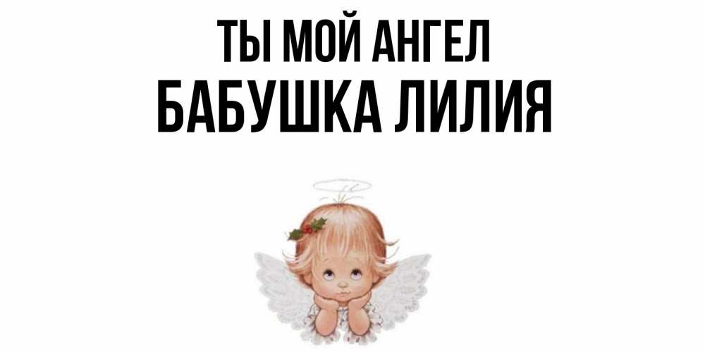 Открытка на каждый день с именем, Бабушка-Лилия Ты мой ангел ангел Прикольная открытка с пожеланием онлайн скачать бесплатно 