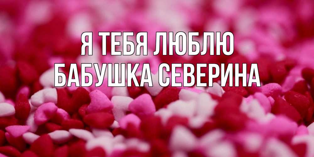 Открытка на каждый день с именем, Бабушка-Северина Я тебя люблю красивая открытка с признанием в любви Прикольная открытка с пожеланием онлайн скачать бесплатно 