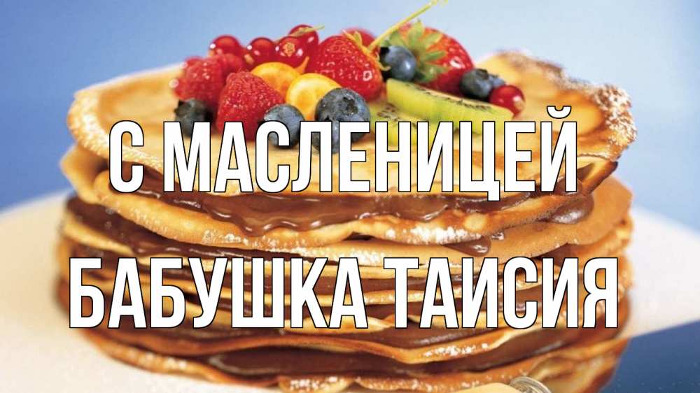 Открытка на каждый день с именем, Бабушка-Таисия С масленицей торт, блины, ягоды Прикольная открытка с пожеланием онлайн скачать бесплатно 