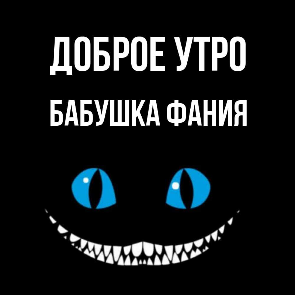 Открытка на каждый день с именем, Бабушка-Фания Доброе утро голубые глаза и зубки Прикольная открытка с пожеланием онлайн скачать бесплатно 