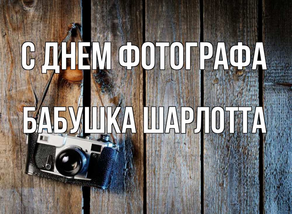 Открытка на каждый день с именем, Бабушка-Шарлотта С днем фотографа с днем фотографа Прикольная открытка с пожеланием онлайн скачать бесплатно 