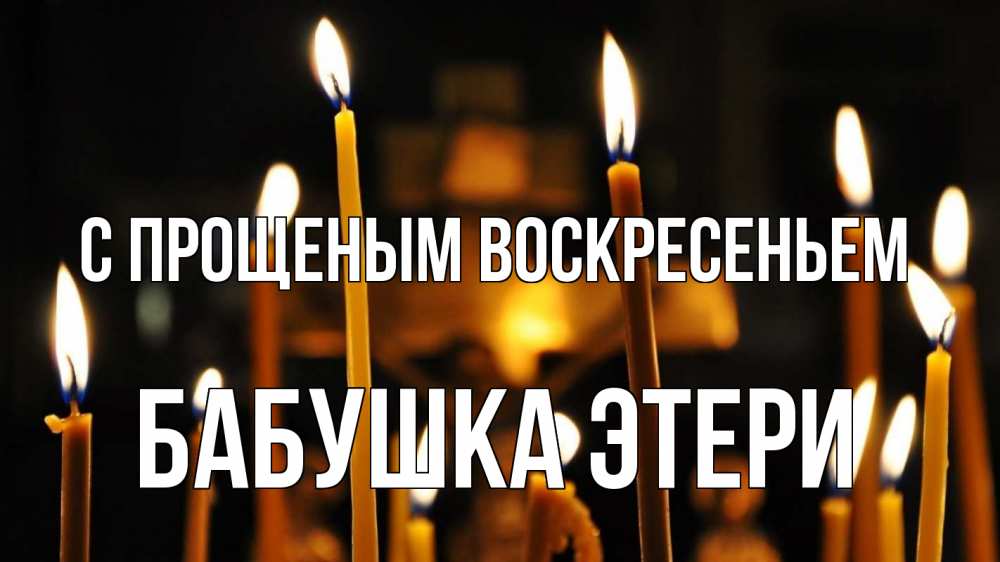 Открытка на каждый день с именем, Бабушка-Этери С прощеным воскресеньем свечи Прикольная открытка с пожеланием онлайн скачать бесплатно 