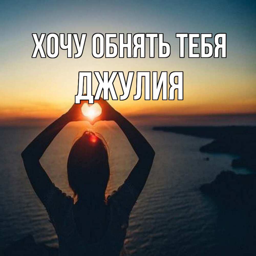 Открытка на каждый день с именем, Джулия Хочу обнять тебя закат на море Прикольная открытка с пожеланием онлайн скачать бесплатно 