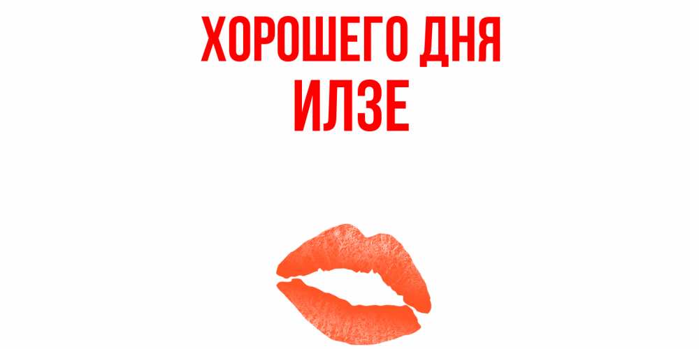 Открытка на каждый день с именем, Илзе Хорошего дня удачного дня с поцелуем Прикольная открытка с пожеланием онлайн скачать бесплатно 