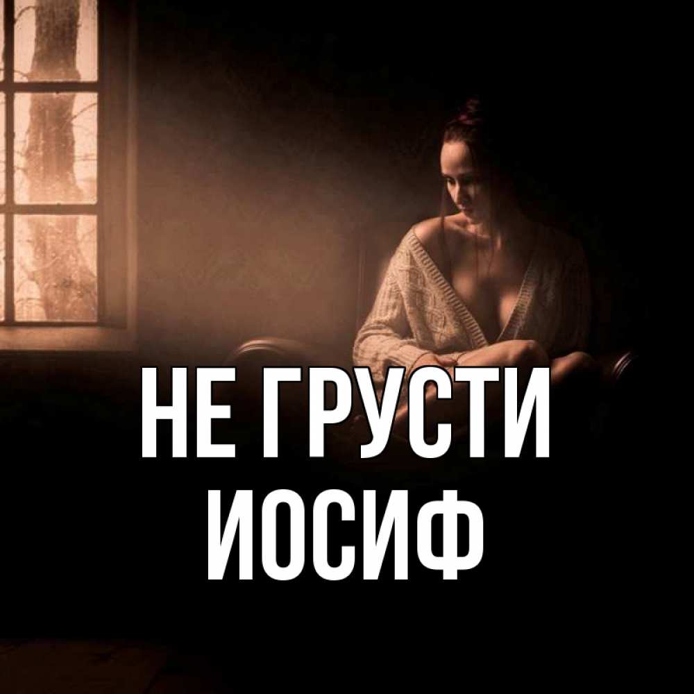 Открытка на каждый день с именем, Иосиф Не грусти сидя у окна Прикольная открытка с пожеланием онлайн скачать бесплатно 