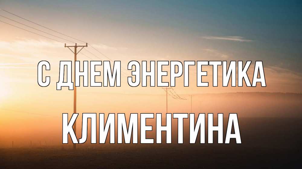 Открытка на каждый день с именем, Климентина С днем энергетика дымка столбы провода Прикольная открытка с пожеланием онлайн скачать бесплатно 