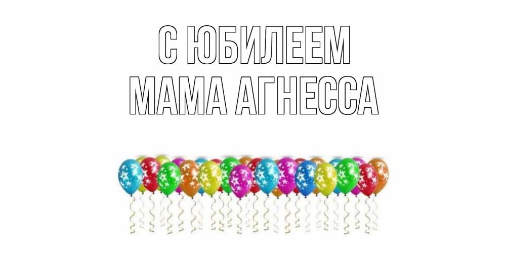 Открытка на каждый день с именем, Мама-Агнесса С юбилеем Воздушные шары, звезды Прикольная открытка с пожеланием онлайн скачать бесплатно 