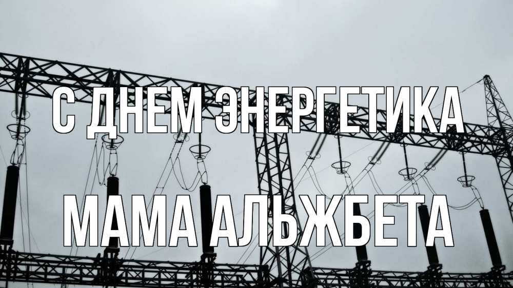 Открытка на каждый день с именем, Мама-Альжбета С днем энергетика энергетика Прикольная открытка с пожеланием онлайн скачать бесплатно 