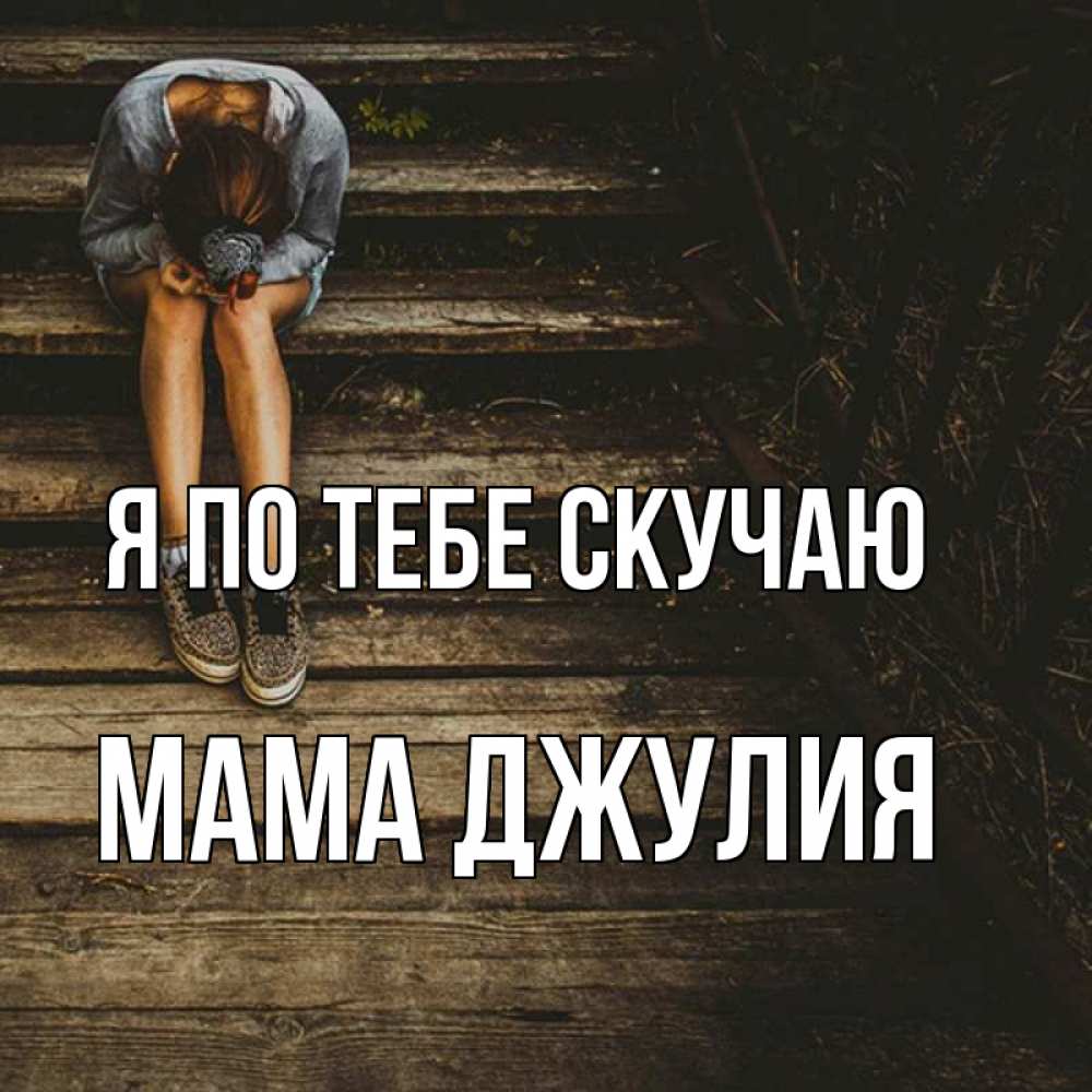 Открытка на каждый день с именем, Мама-Джулия Я по тебе скучаю грущу Прикольная открытка с пожеланием онлайн скачать бесплатно 