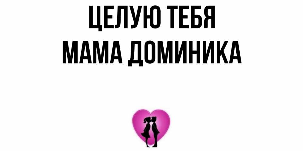 Открытка на каждый день с именем, Мама-Доминика Целую тебя поцелуй Прикольная открытка с пожеланием онлайн скачать бесплатно 