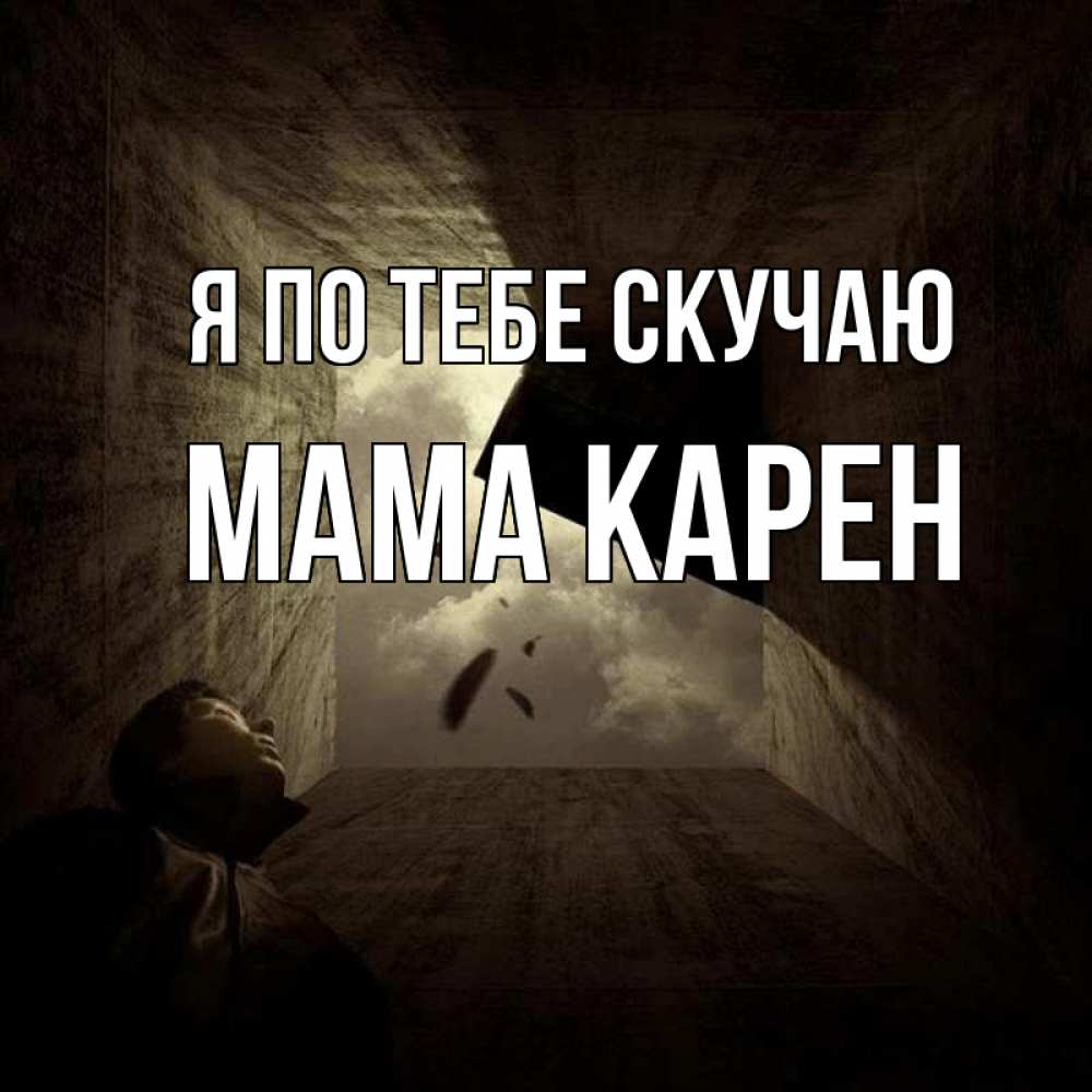 Открытка на каждый день с именем, Мама-Карен Я по тебе скучаю тут Прикольная открытка с пожеланием онлайн скачать бесплатно 