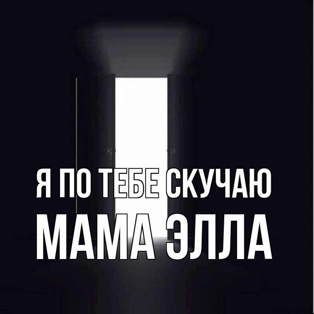 Открытка на каждый день с именем, Мама-Элла Я по тебе скучаю дверь и свет Прикольная открытка с пожеланием онлайн скачать бесплатно 
