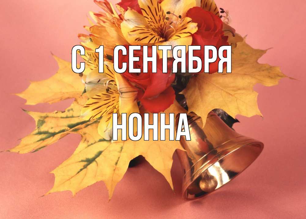 Открытка на каждый день с именем, Нонна С 1 сентября колокольчик, желтые листья Прикольная открытка с пожеланием онлайн скачать бесплатно 