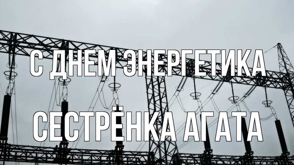 Открытка на каждый день с именем, Сестрёнка-Агата С днем энергетика энергетика Прикольная открытка с пожеланием онлайн скачать бесплатно 