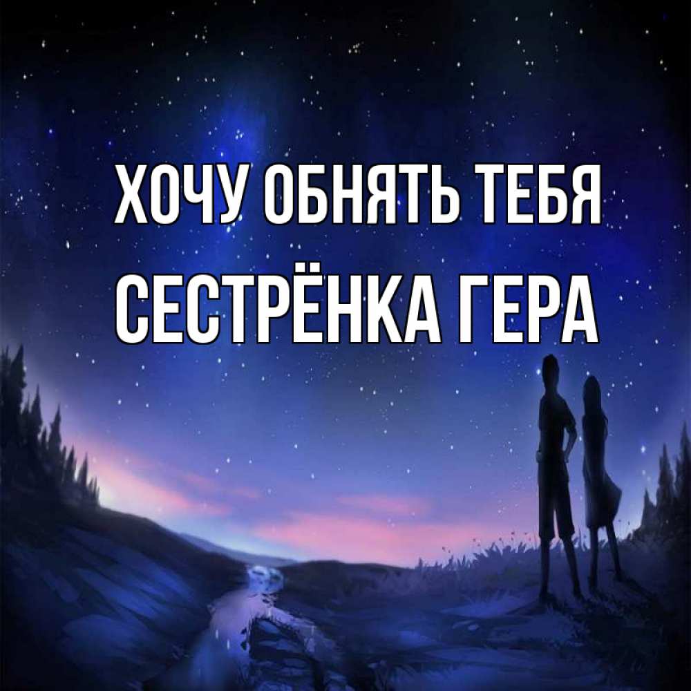 Открытка на каждый день с именем, Сестрёнка-Гера Хочу обнять тебя абстракция 1 Прикольная открытка с пожеланием онлайн скачать бесплатно 