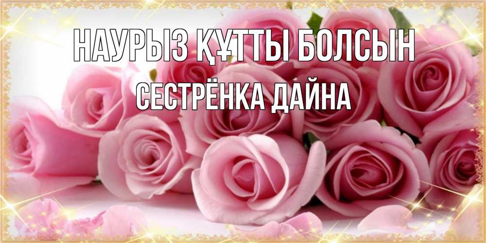 Открытка на каждый день с именем, Сестрёнка-Дайна Наурыз құтты болсын поздравления женщин с наурызом Прикольная открытка с пожеланием онлайн скачать бесплатно 