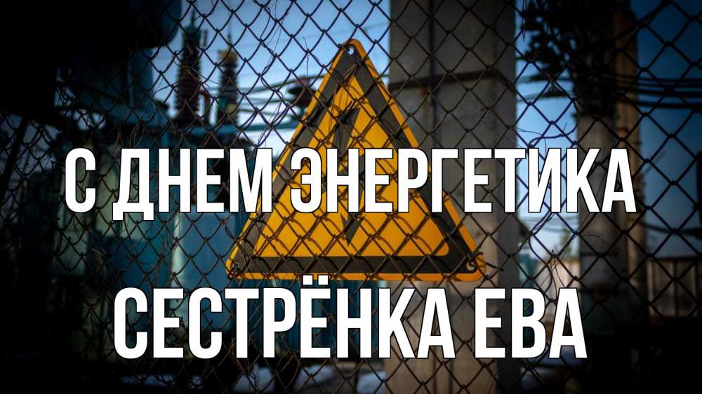 Открытка на каждый день с именем, Сестрёнка-Ева С днем энергетика трансформаторная подстанция Прикольная открытка с пожеланием онлайн скачать бесплатно 