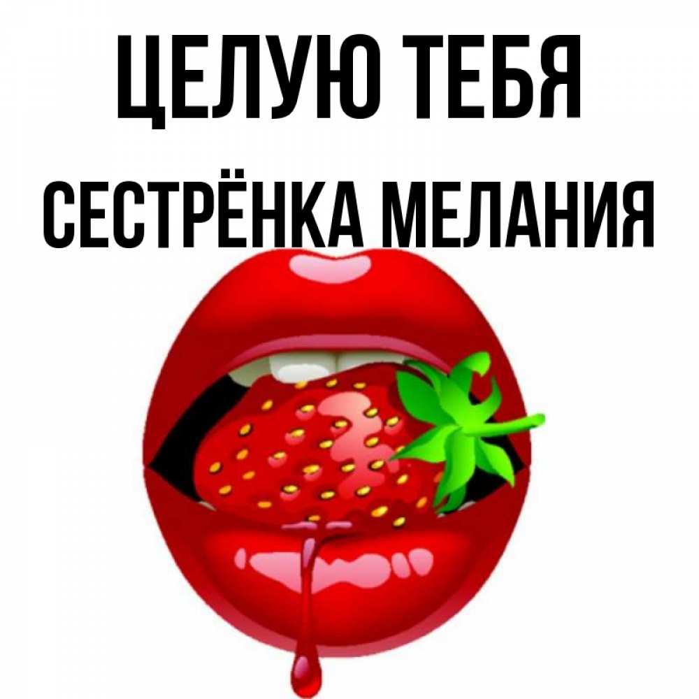 Открытка на каждый день с именем, Сестрёнка-Мелания Целую тебя открытки с поцелуями Прикольная открытка с пожеланием онлайн скачать бесплатно 
