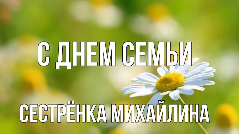 Открытка на каждый день с именем, Сестрёнка-Михайлина С днем семьи с днем семьи  1 Прикольная открытка с пожеланием онлайн скачать бесплатно 