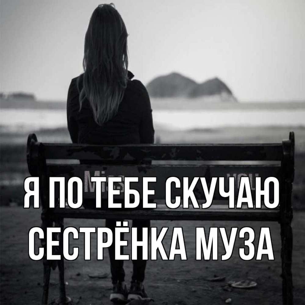 Открытка на каждый день с именем, Сестрёнка-Муза Я по тебе скучаю девушка одна Прикольная открытка с пожеланием онлайн скачать бесплатно 