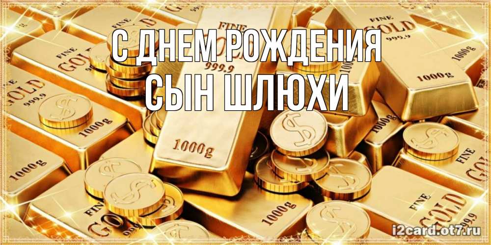 Открытка на каждый день с именем, Сын-шлюхи С днем рождения золотые слитки и золотые монеты на открытке Прикольная открытка с пожеланием онлайн скачать бесплатно 