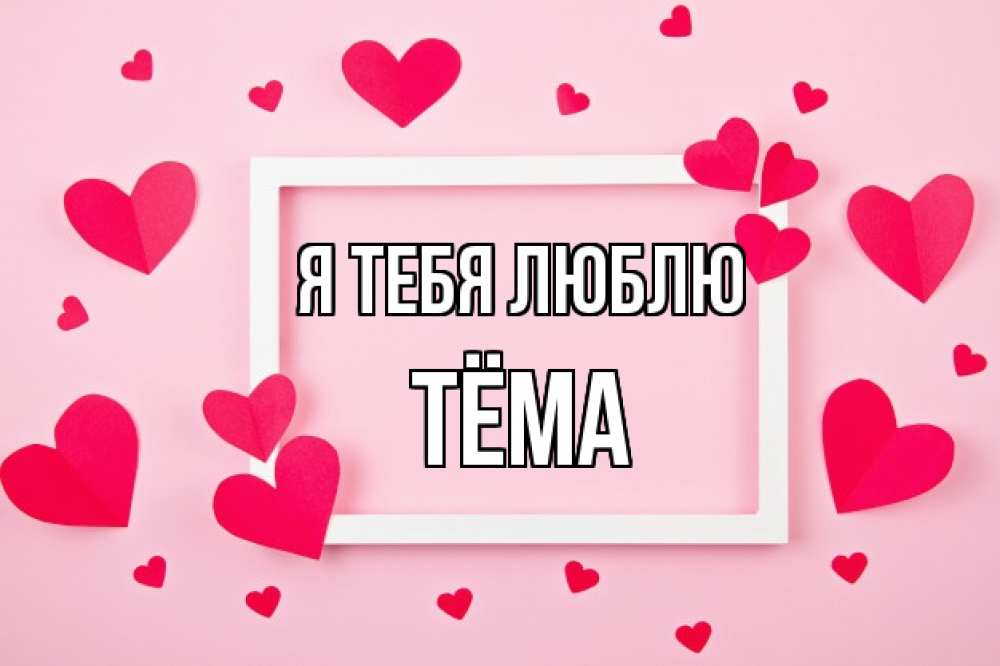 Открытка на каждый день с именем, Тёма Я тебя люблю чернобелая картнка Прикольная открытка с пожеланием онлайн скачать бесплатно 