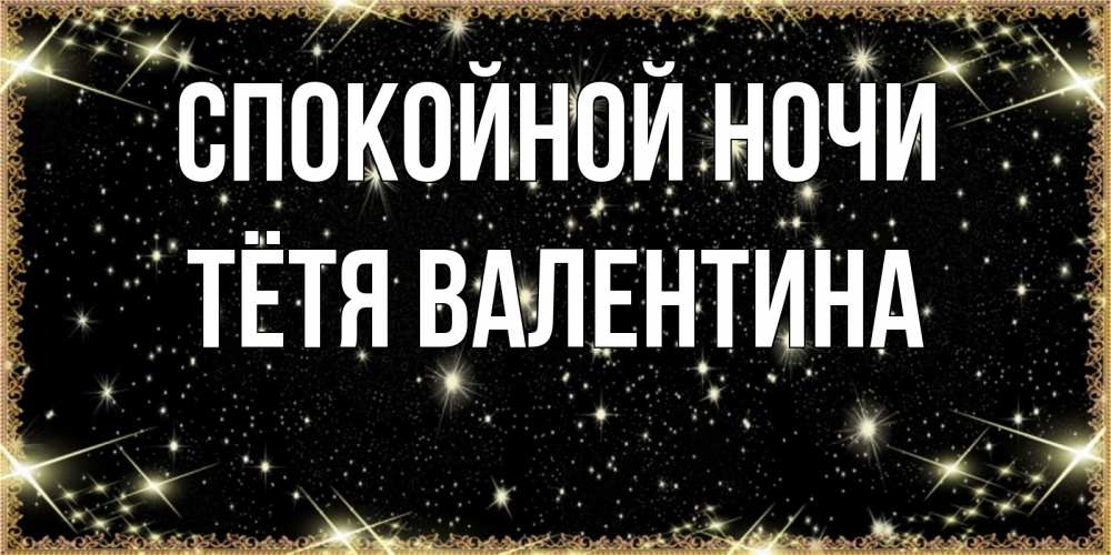 Открытка на каждый день с именем, Тётя-Валентина Спокойной ночи засыпаем под звездами Прикольная открытка с пожеланием онлайн скачать бесплатно 