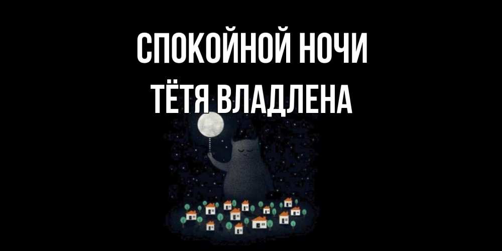 Открытка на каждый день с именем, Тётя-Владлена Спокойной ночи кот,луна, ночь, звезды Прикольная открытка с пожеланием онлайн скачать бесплатно 