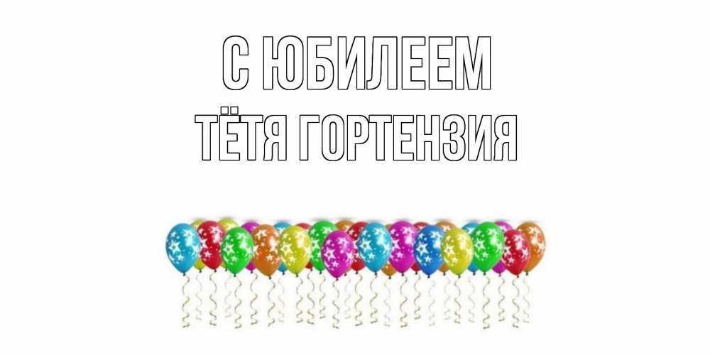 Открытка на каждый день с именем, Тётя-Гортензия С юбилеем Воздушные шары, звезды Прикольная открытка с пожеланием онлайн скачать бесплатно 