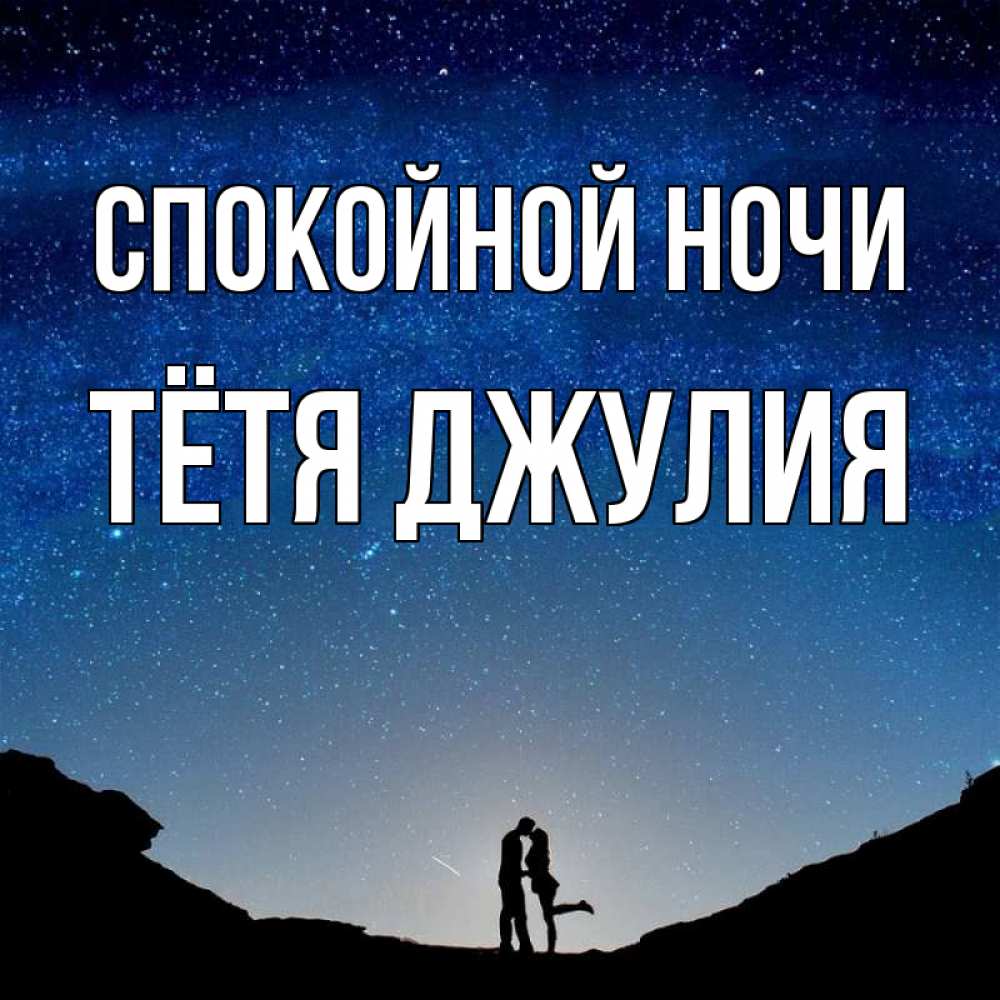 Открытка на каждый день с именем, Тётя-Джулия Спокойной ночи звездное небо и люди Прикольная открытка с пожеланием онлайн скачать бесплатно 
