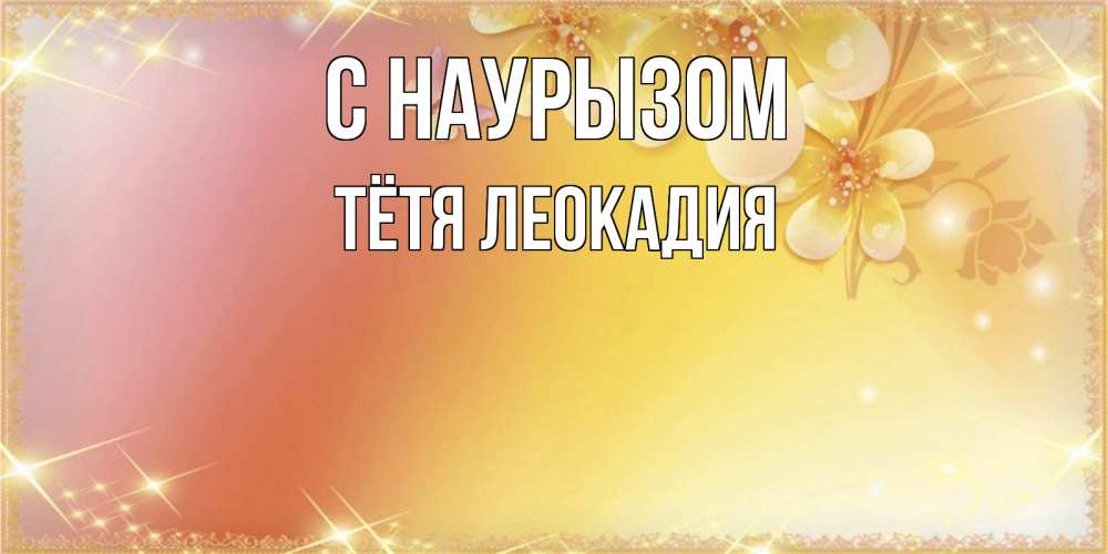 Открытка на каждый день с именем, Тётя-Леокадия С наурызом бесплатные открытки на праздник весны наурыз Прикольная открытка с пожеланием онлайн скачать бесплатно 