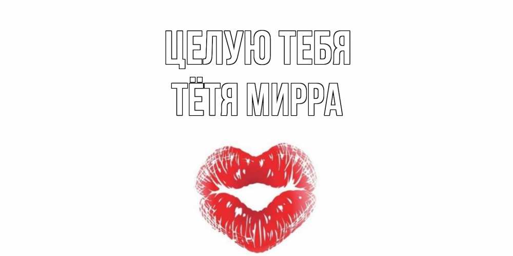Открытка на каждый день с именем, Тётя-Мирра Целую тебя поцелуй Прикольная открытка с пожеланием онлайн скачать бесплатно 