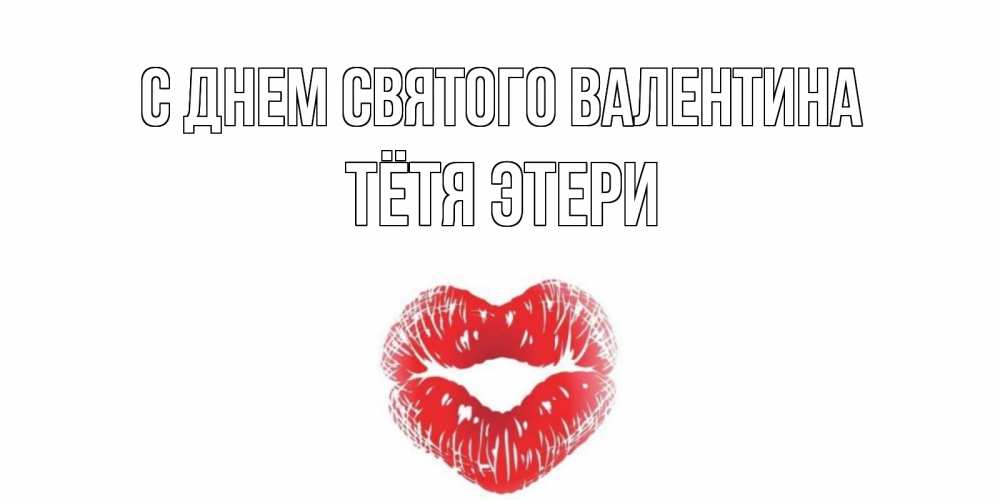 Открытка на каждый день с именем, Тётя-Этери С днем Святого Валентина валентинка с губками на день всех влюбленных Прикольная открытка с пожеланием онлайн скачать бесплатно 