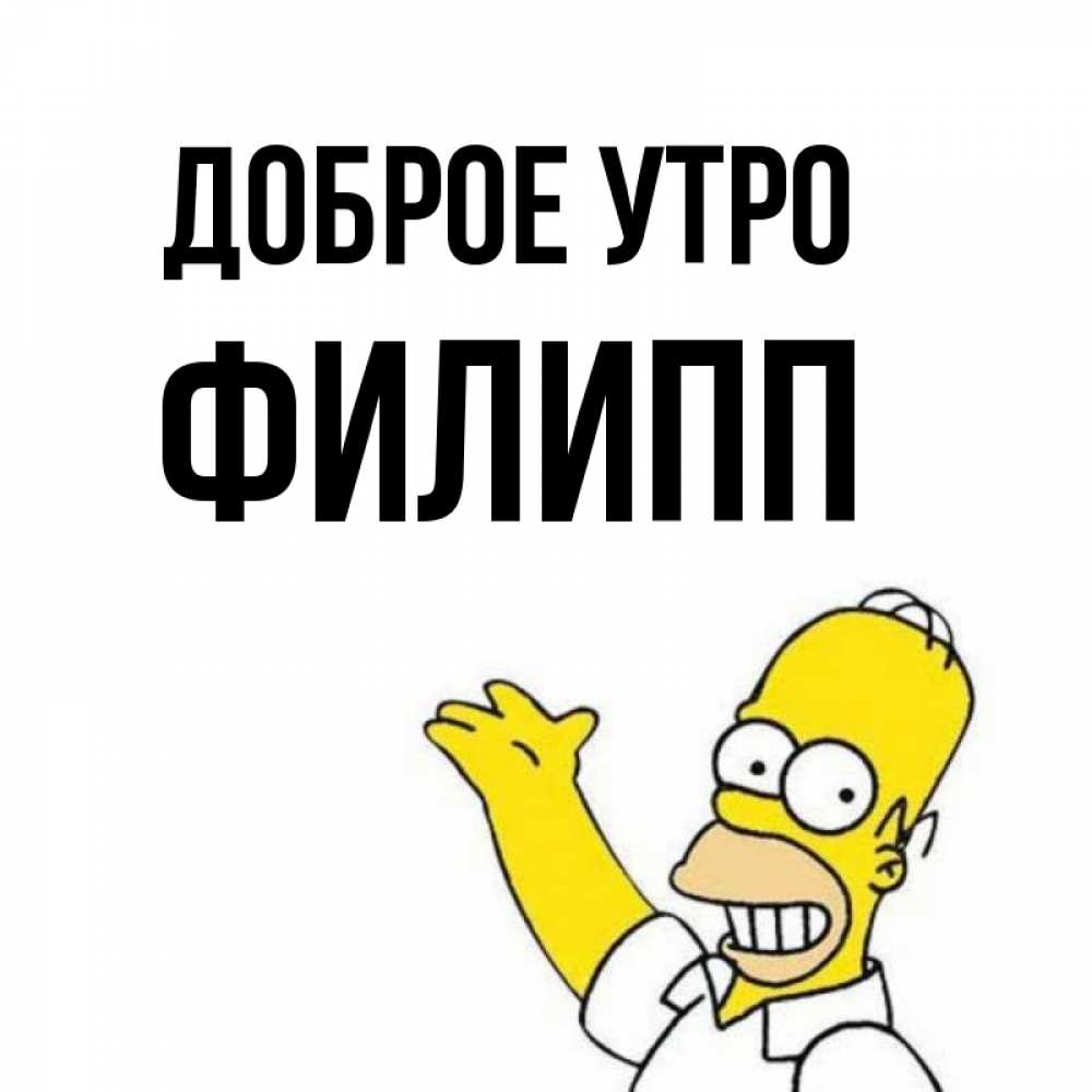 Открытка на каждый день с именем, Филипп Доброе утро открытки с пожеланиями Прикольная открытка с пожеланием онлайн скачать бесплатно 