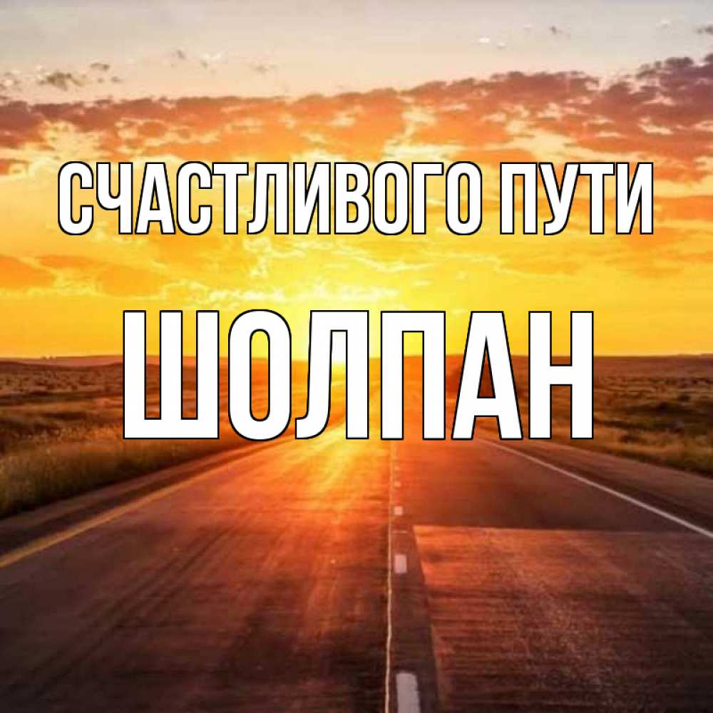 Открытка на каждый день с именем, Шолпан Счастливого пути солнечный свет, закат Прикольная открытка с пожеланием онлайн скачать бесплатно 