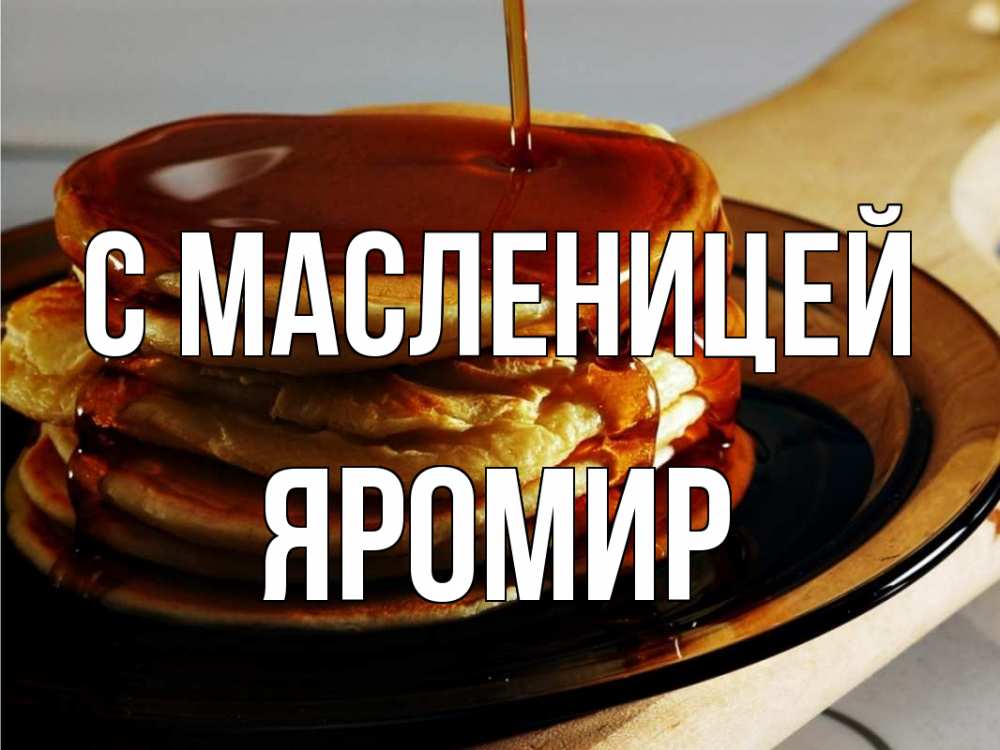 Открытка на каждый день с именем, Яромир С масленицей блины Прикольная открытка с пожеланием онлайн скачать бесплатно 