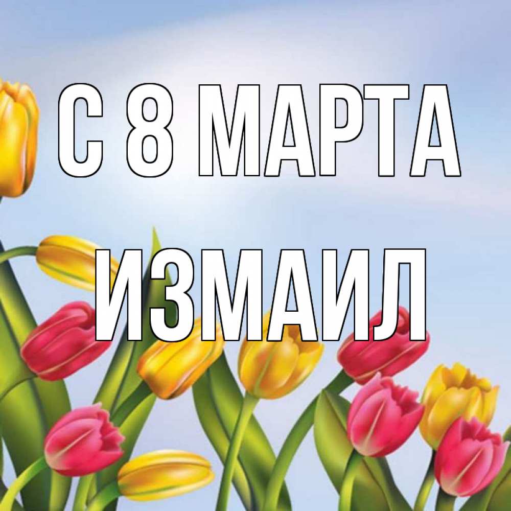 Открытка на каждый день с именем, Измаил С 8 марта международный женский день Прикольная открытка с пожеланием онлайн скачать бесплатно 