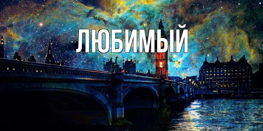 Открытка на каждый день с именем, Любимый Главная биг бен Прикольная открытка с пожеланием онлайн скачать бесплатно 