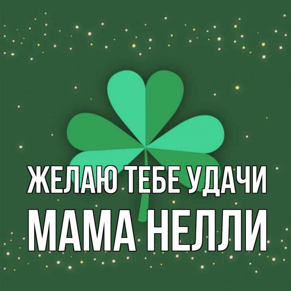 Открытка на каждый день с именем, Мама-Нелли Желаю тебе удачи лист клевера Прикольная открытка с пожеланием онлайн скачать бесплатно 