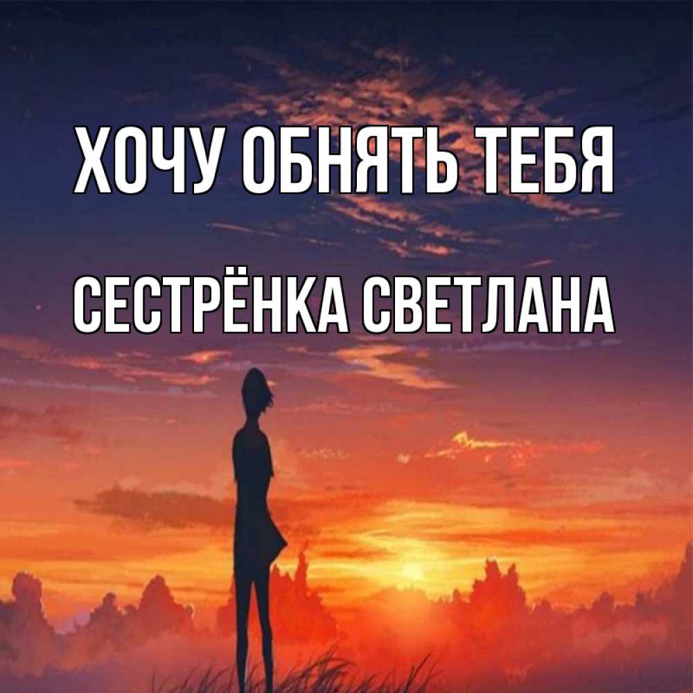Открытка на каждый день с именем, Сестрёнка-Светлана Хочу обнять тебя стройная девушка Прикольная открытка с пожеланием онлайн скачать бесплатно 