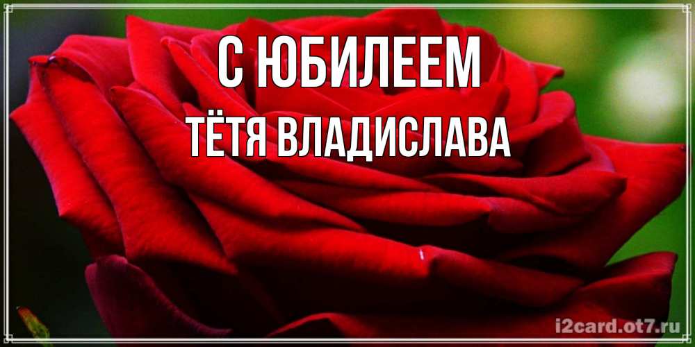 Открытка на каждый день с именем, Тётя-Владислава С юбилеем розочка очень красивая Прикольная открытка с пожеланием онлайн скачать бесплатно 