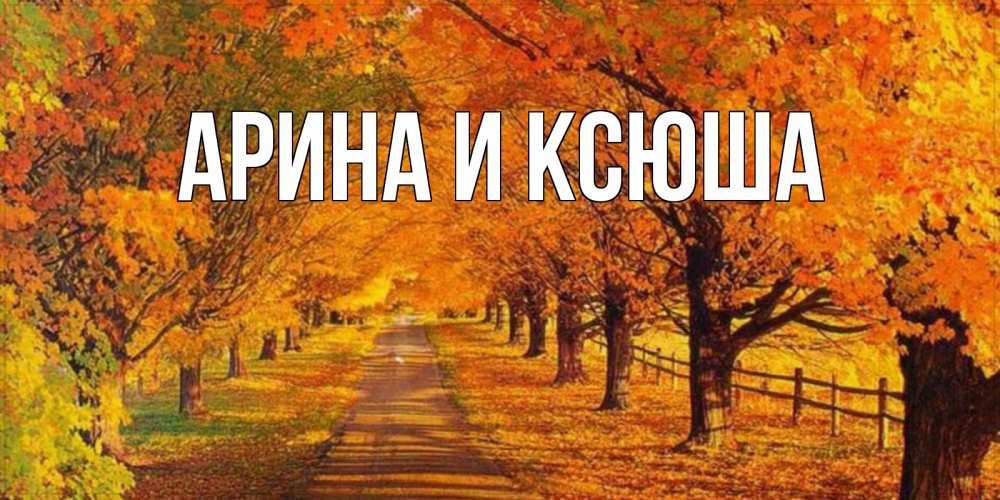Открытка на каждый день с именем, Арина-и-Ксюша Главная деревья с осенними листьями Прикольная открытка с пожеланием онлайн скачать бесплатно 