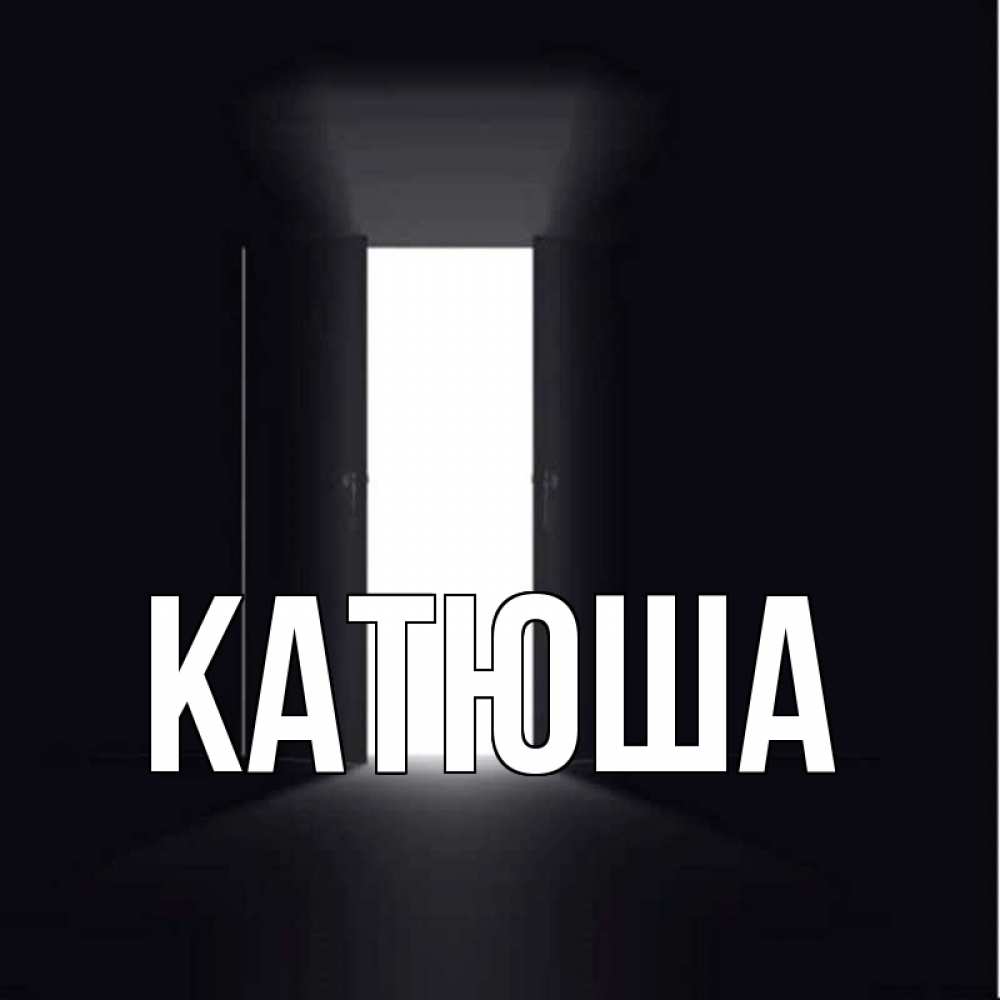 Открытка на каждый день с именем, Катюша Главная открытая дверь Прикольная открытка с пожеланием онлайн скачать бесплатно 