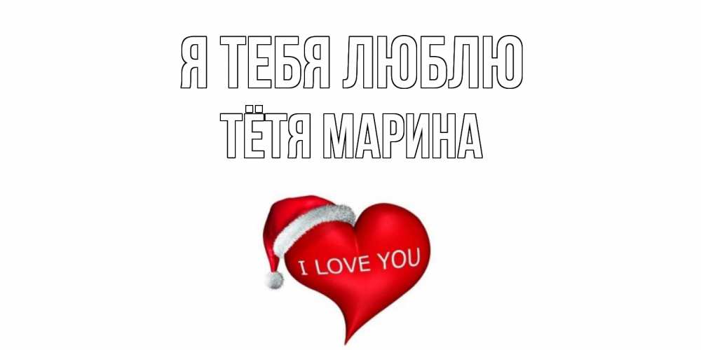 Открытка на каждый день с именем, Тётя-Марина Я тебя люблю сердце, новый год Прикольная открытка с пожеланием онлайн скачать бесплатно 