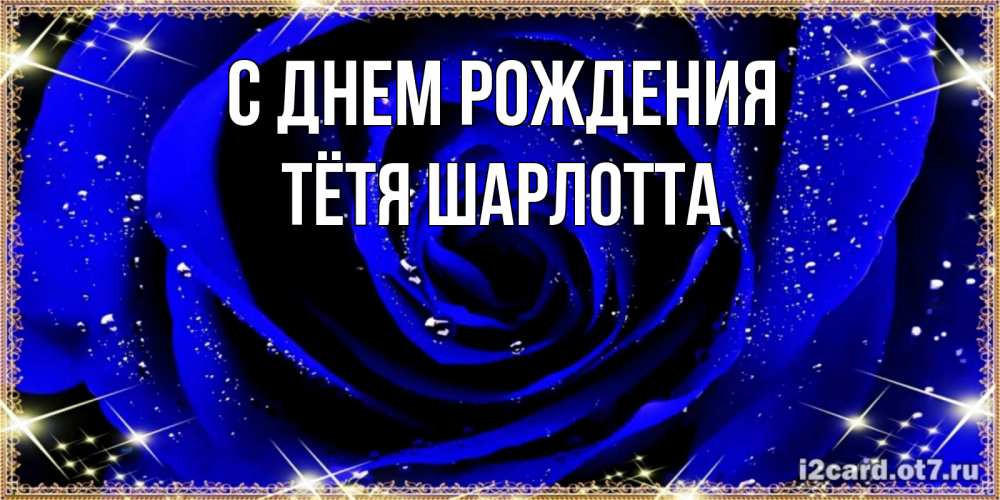 Открытка на каждый день с именем, Тётя-Шарлотта С днем рождения голубые цветы в росе Прикольная открытка с пожеланием онлайн скачать бесплатно 