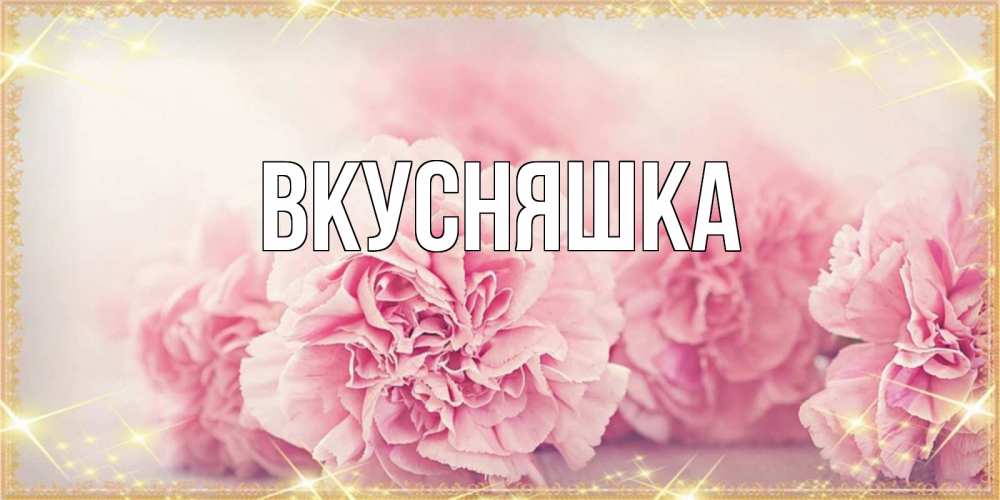 Открытка на каждый день с именем, Вкусняшка Главная розовые цветы на праздник весны наурыз Прикольная открытка с пожеланием онлайн скачать бесплатно 