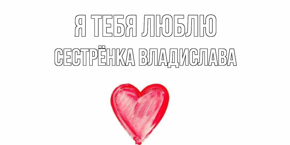 Открытка на каждый день с именем, Сестрёнка-Владислава Я тебя люблю сердце, рисунок Прикольная открытка с пожеланием онлайн скачать бесплатно 