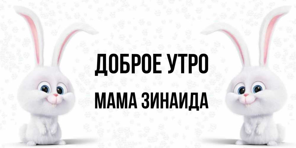 Открытка на каждый день с именем, Мама-Зинаида Доброе утро кролики с длинными ушками Прикольная открытка с пожеланием онлайн скачать бесплатно 