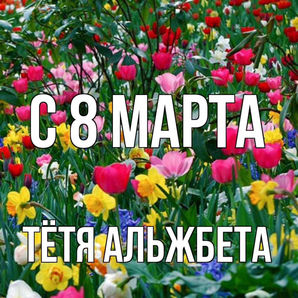 Открытка на каждый день с именем, Тётя-Альжбета С 8 МАРТА с международным женским днем поздравления для женщины Прикольная открытка с пожеланием онлайн скачать бесплатно 