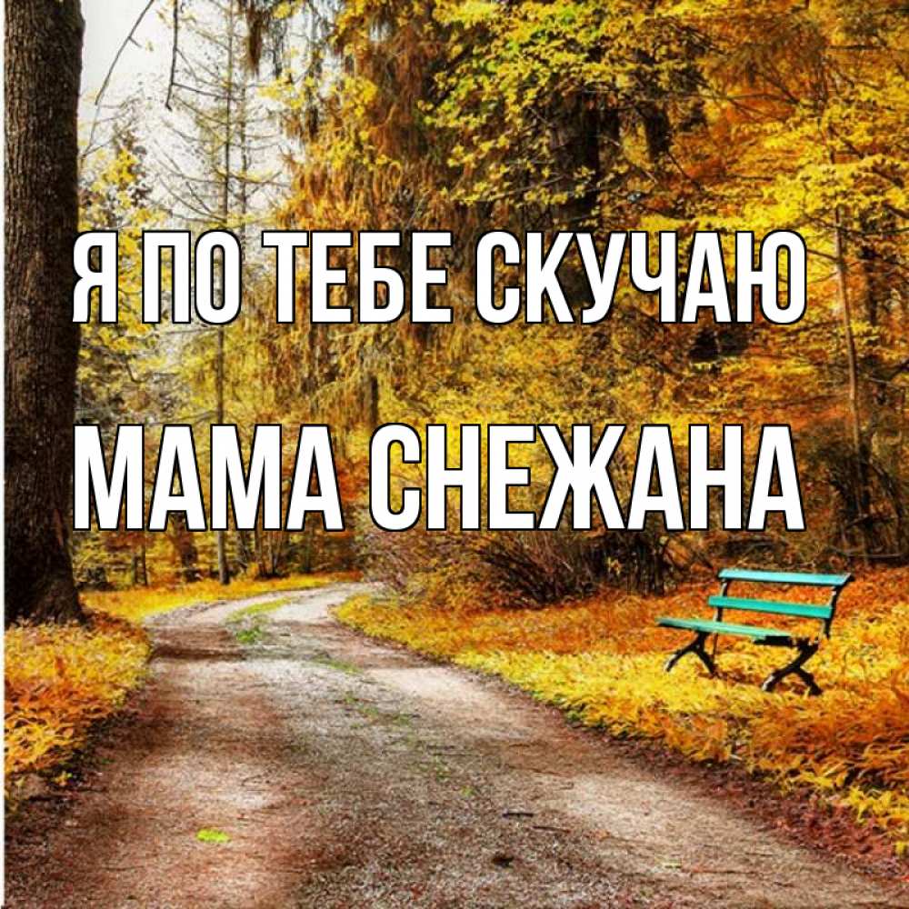 Открытка на каждый день с именем, Мама-Снежана Я по тебе скучаю зеленая лавочка и осенний лес Прикольная открытка с пожеланием онлайн скачать бесплатно 